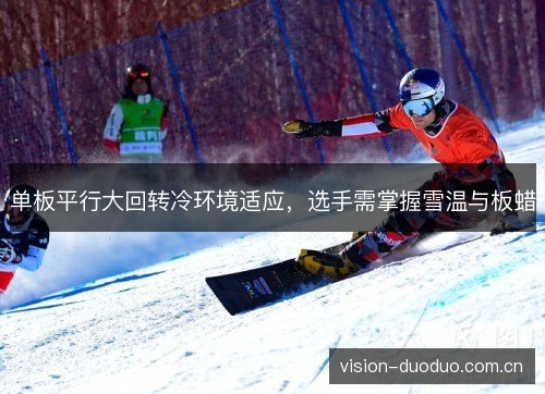 单板平行大回转冷环境适应,选手需掌握雪温与板蜡 单板平行大回转冷环境适应,选手需掌握雪温与板蜡